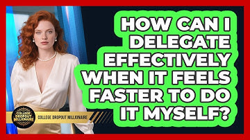 How Can I Delegate Effectively When It Feels Faster To Do It Myself? - College Dropout Millionaire