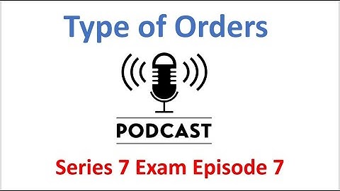 Series 7 Exam Podcast Episode 7 Types of Orders