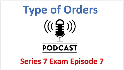 Series 7 Exam Podcast Episode 7 Types of Orders