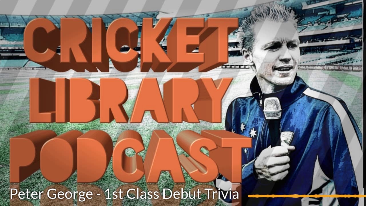 The Cricket Library Podcast - Peter George 1st Class Debut Trivia