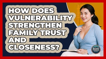 How Does Vulnerability Strengthen Family Trust And Closeness? - Second Chance Journey