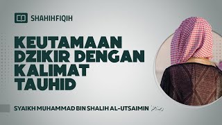 Keutamaan Dzikir dengan Kalimat Tauhid - Syaikh Muhammad Al-Utsaimin #nasehatulama #dzikir