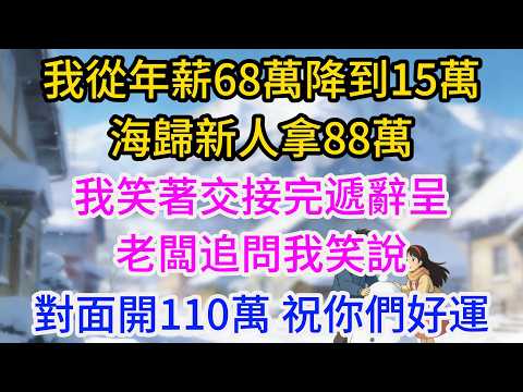 我從年薪68萬降到15萬，海歸新人拿88萬，我笑著交接完遞辭呈，老闆追問，我笑說對面開110萬，祝你們好運