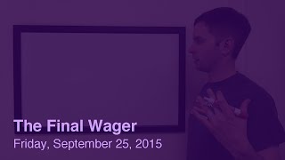 The Final Wager – Friday, September 25, 2015