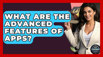 What Are The Advanced Features Of Apps? - Get Divorce Answers