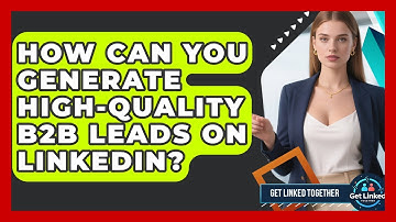 How Can You Generate High-quality B2B Leads On LinkedIn? - Get Linked Together