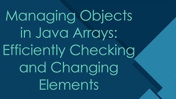 Managing Objects in Java Arrays: Efficiently Checking and Changing Elements