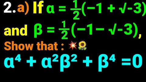 2.a) If α= 1/2 (–1+ √–3) and β= 1/2 (–1– √–3), show that α⁴ + α²β² + β⁴ = 0  Cube root of Unity. NEB