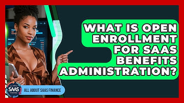 What Is Open Enrollment For SaaS Benefits Administration? - All About SaaS Finance