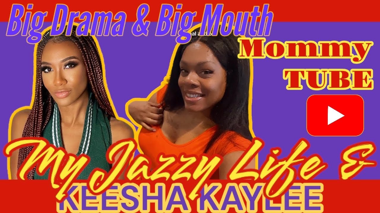 My Jazzy Life and Her Mom, also Keesha Kaylee and her mouth. Let's