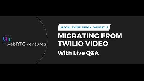 Migrating From Twilio Video (Special WebRTC Live presentation)