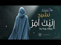 عندما تضيق بك الدنيا نشيد إ ل ي ك أ ف ر To You I Flee AL CHANTS 