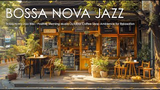 Bossa Nova Jazz Bliss - Positive Morning Music ☕ Outdoor Coffee Shop Ambience for Relaxation