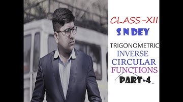 CLASS XII S N DEY PART- 4 TRIGONOMETRIC INVERSE CIRCULAR FUNCTIONS
