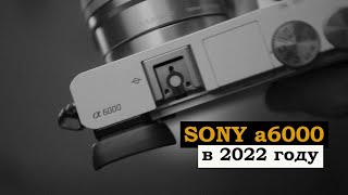 SONY a6000 в 2022 году | ОПЫТ ЭКСПЛУАТАЦИИ