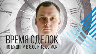 10.05 Время сделок. Ежедневный обзор рынка Форекс в 08.00 и 18.00 мск