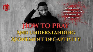 How To Pray | Understanding Atonement In Captivity
