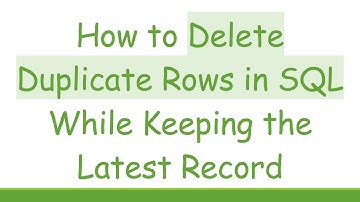 How to Delete Duplicate Rows in SQL While Keeping the Latest Record