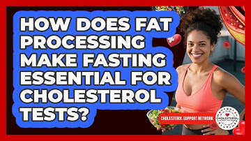 How Does Fat Processing Make Fasting Essential For Cholesterol Tests? - Cholesterol Support Network