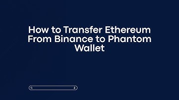 How to Transfer Ethereum From Binance to Phantom Wallet