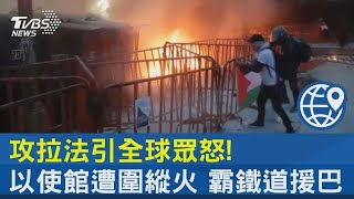 攻拉法引全球眾怒! 以使館遭圍縱火 霸鐵道援巴 TVBS新聞