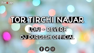 Tor Tirchi Najar || Lofi - Reverb || Re - Upload || Dj Durgesh  || New Remix Dj Song