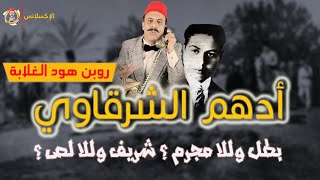 الإكسلانس | أدهم الشرقاوي . روبين هود الغلابة والفلاحين . بطل وللا مجرم . شريف وللا لص ؟