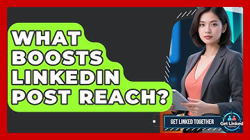 What Boosts LinkedIn Post Reach? - Get Linked Together