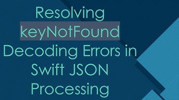 Resolving keyNotFound Decoding Errors in Swift JSON Processing