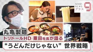 ヒットのクスリ＋９「『丸亀製麺』トリドールHD粟田社長が語る“うどんだけじゃない”世界戦略」【日経プラス９】（2022年8月20日）