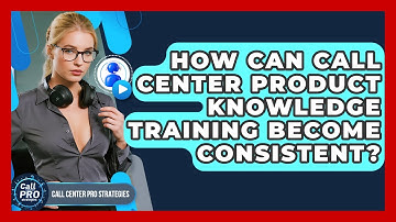 How Can Call Center Product Knowledge Training Become Consistent? - Call Center Pro Strategies