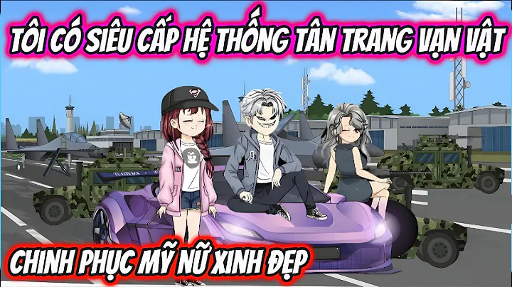 Tôi Có Siêu Cấp Hệ Thống Tân Trang Vạn Vật Chinh Phục Mỹ Nữ Xinh Đẹp | HH VietSub