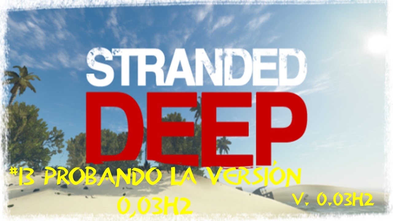#13 Stranded Deep - Probando Versión 0.03H2 GAMEPLAY ESPAÑOL
