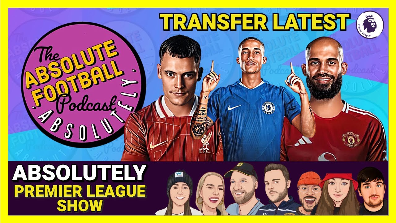 Absolutely Premier League Show | Transfer Latest & Done Deals!