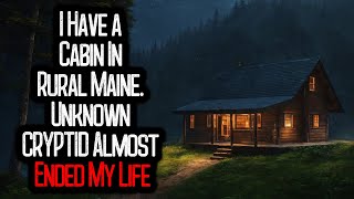 I Have a Cabin In Rural Maine. Unknown CRYPTID Almost Ended My Life...