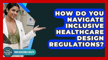 How Do You Navigate Inclusive Healthcare Design Regulations? - Your Accessible Health