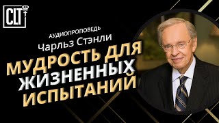 Мудрость для жизненных испытаний | Чарльз Стэнли | Аудиопроповедь