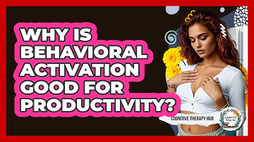 Why Is Behavioral Activation Good For Productivity? - Cognitive Therapy Hub