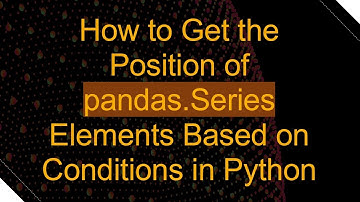 How to Get the Position of pandas.Series Elements Based on Conditions in Python