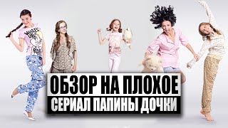 Обзор на плохое - Сериал Папины Дочки