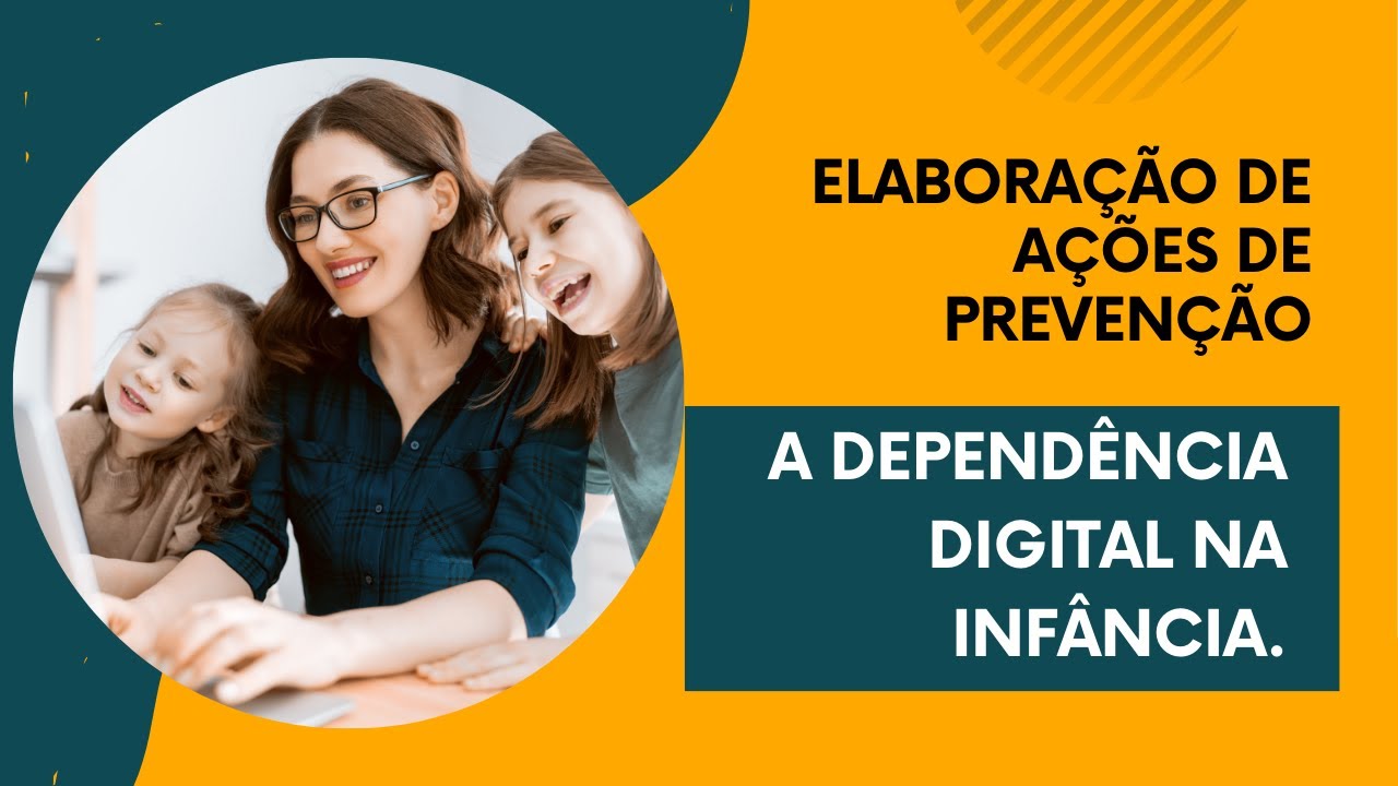 Aula 4: Elaboração de Ações de prevenção a dependência digital na infância.
