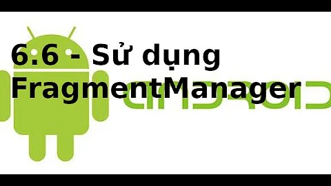 Giao diện Android - 6.6 - Sử dụng FragmentManager trong Android