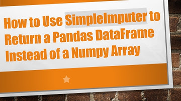 How to Use SimpleImputer to Return a Pandas DataFrame Instead of a Numpy Array