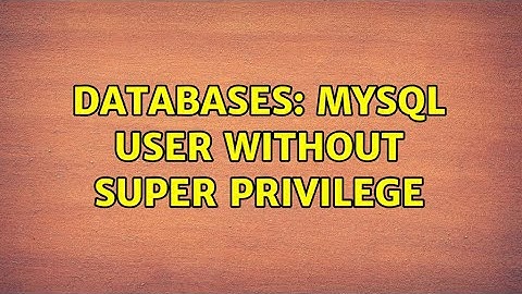 Databases: MySQL user without SUPER privilege (2 Solutions!!)