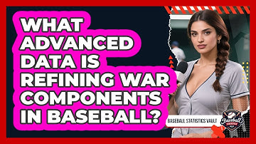 What Advanced Data Is Refining WAR Components In Baseball? - Baseball Statistics Vault