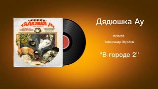 Дядюшка Ау «В городе 2» музыка Александр Журбин
