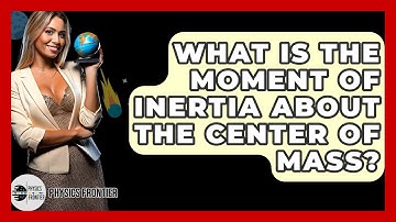 What Is The Moment Of Inertia About The Center Of Mass? - Physics Frontier
