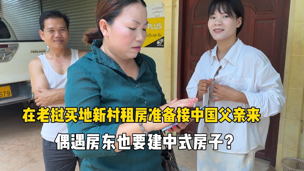 准备接中国父亲来老挝，中国大哥主动拿钱租房，房东也想建中式？