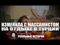 Изменила с массажистом в Турции. Реальные истории.