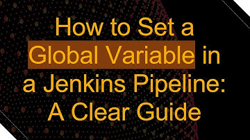How to Set a Global Variable in a Jenkins Pipeline: A Clear Guide